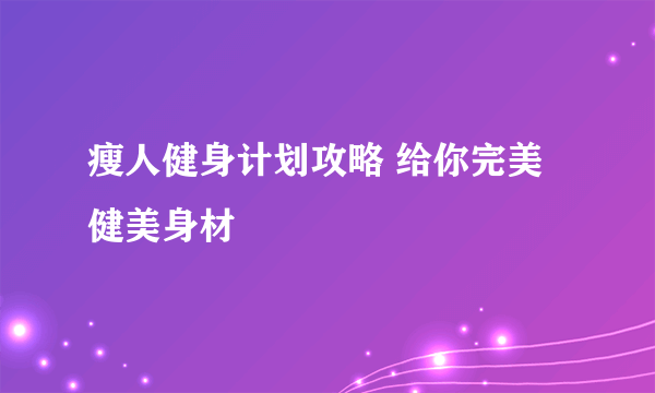 瘦人健身计划攻略 给你完美健美身材