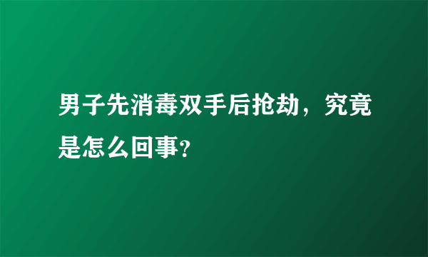 男子先消毒双手后抢劫，究竟是怎么回事？