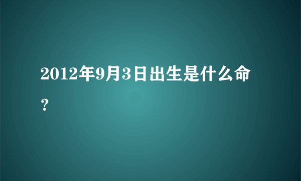 2012年9月3日出生是什么命？