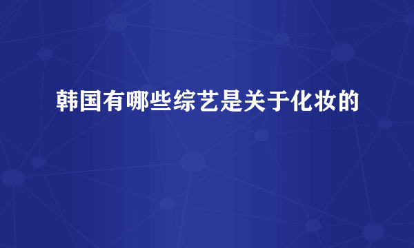 韩国有哪些综艺是关于化妆的