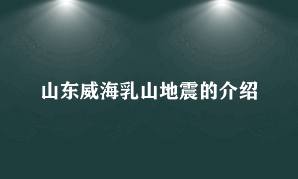 山东威海乳山地震的介绍