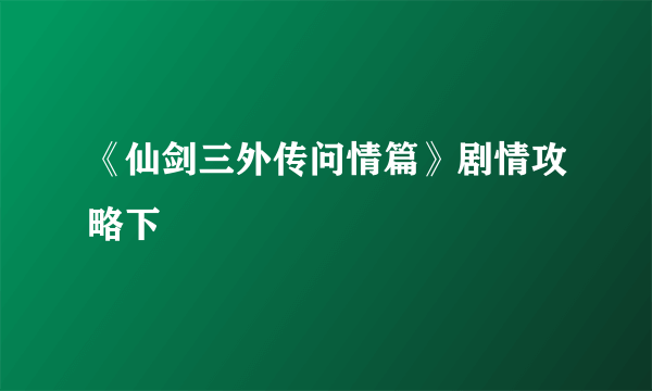 《仙剑三外传问情篇》剧情攻略下