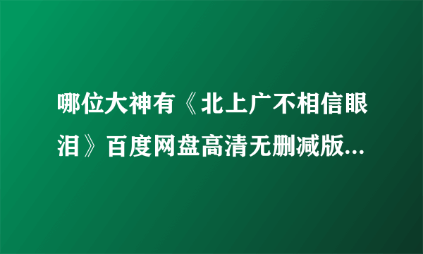 哪位大神有《北上广不相信眼泪》百度网盘高清无删减版在线观看，李骏导演的？