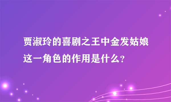 贾淑玲的喜剧之王中金发姑娘这一角色的作用是什么？