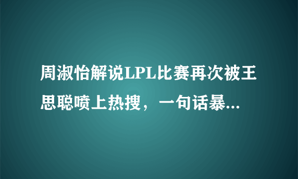 周淑怡解说LPL比赛再次被王思聪喷上热搜，一句话暴露自己云玩家本性，你怎么看？