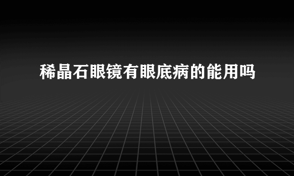 稀晶石眼镜有眼底病的能用吗