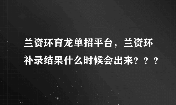 兰资环育龙单招平台，兰资环补录结果什么时候会出来？？？