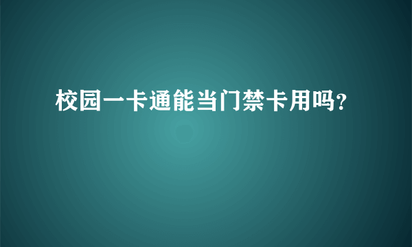 校园一卡通能当门禁卡用吗？