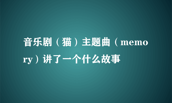 音乐剧（猫）主题曲（memory）讲了一个什么故事