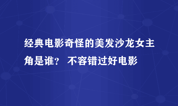 经典电影奇怪的美发沙龙女主角是谁？ 不容错过好电影