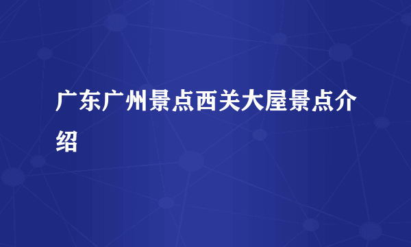 广东广州景点西关大屋景点介绍