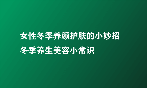 女性冬季养颜护肤的小妙招 冬季养生美容小常识