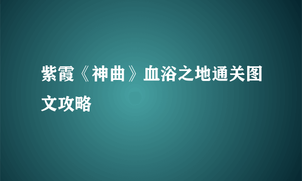 紫霞《神曲》血浴之地通关图文攻略