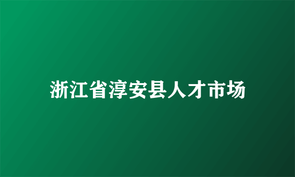 浙江省淳安县人才市场