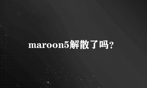 maroon5解散了吗？