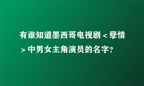 有谁知道墨西哥电视剧＜孽情＞中男女主角演员的名字？