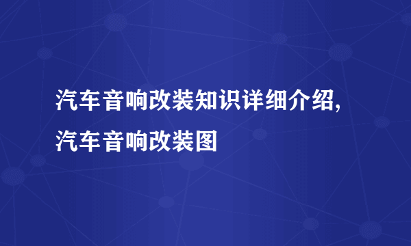 汽车音响改装知识详细介绍,汽车音响改装图