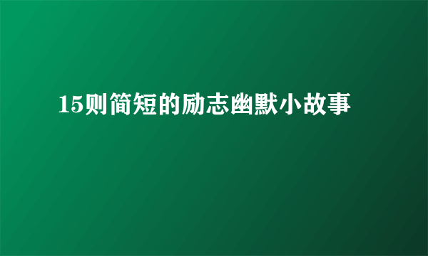 15则简短的励志幽默小故事