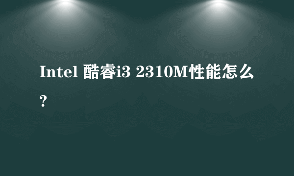 Intel 酷睿i3 2310M性能怎么?