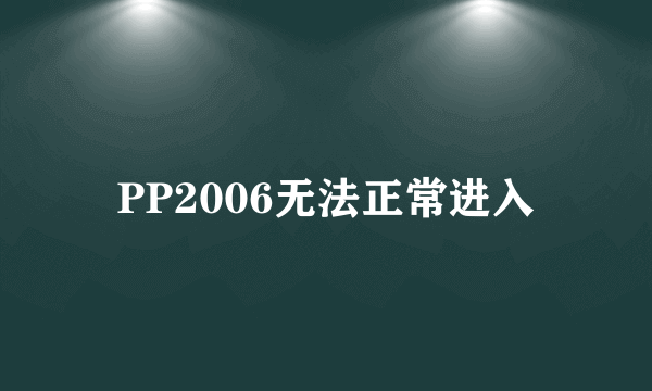 PP2006无法正常进入