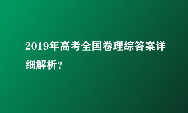 2019年高考全国卷理综答案详细解析？