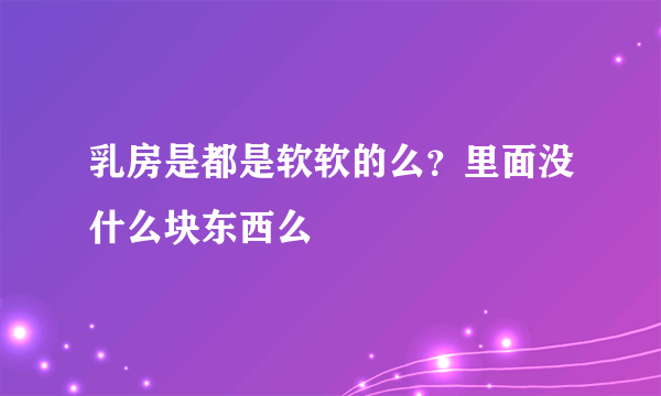 乳房是都是软软的么？里面没什么块东西么