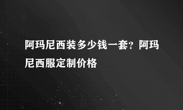 阿玛尼西装多少钱一套？阿玛尼西服定制价格