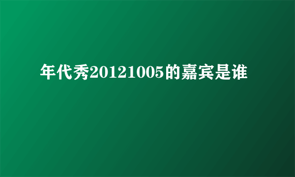 年代秀20121005的嘉宾是谁