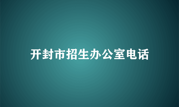 开封市招生办公室电话