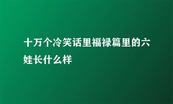 十万个冷笑话里福禄篇里的六娃长什么样