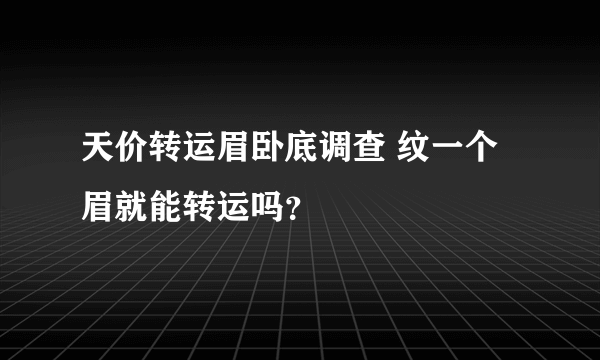 天价转运眉卧底调查 纹一个眉就能转运吗？