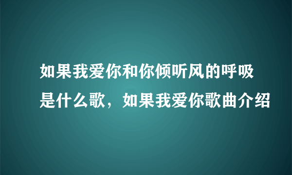 如果我爱你和你倾听风的呼吸是什么歌，如果我爱你歌曲介绍