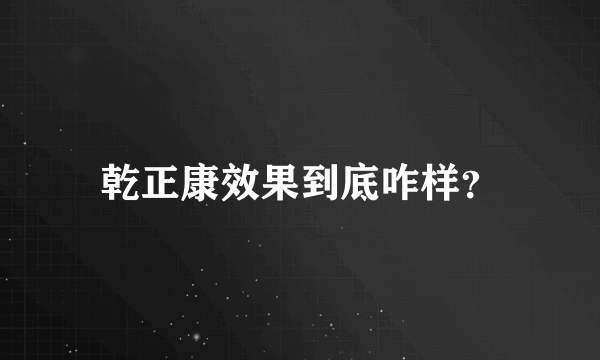 乾正康效果到底咋样？