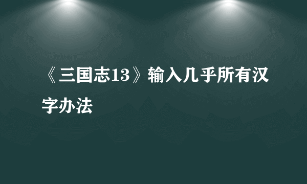 《三国志13》输入几乎所有汉字办法