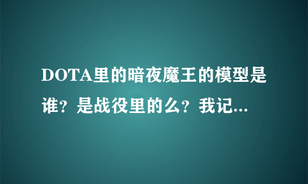 DOTA里的暗夜魔王的模型是谁？是战役里的么？我记得建筑里没有这个英雄