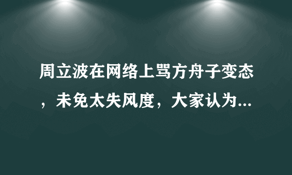 周立波在网络上骂方舟子变态，未免太失风度，大家认为呢？？？