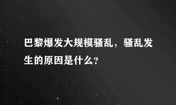 巴黎爆发大规模骚乱，骚乱发生的原因是什么？