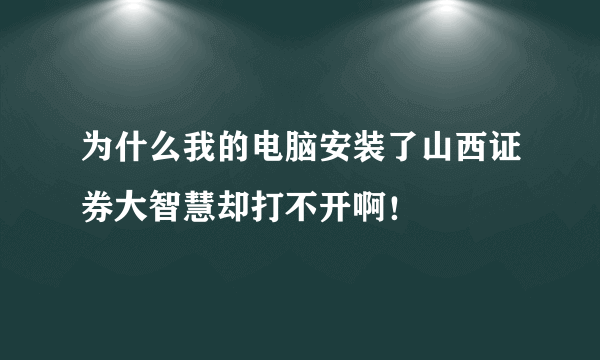 为什么我的电脑安装了山西证券大智慧却打不开啊！