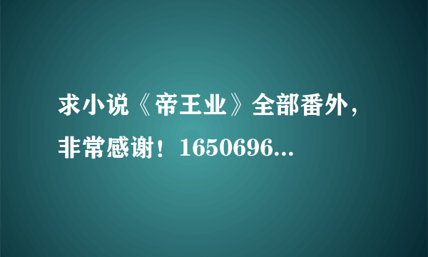 求小说《帝王业》全部番外，非常感谢！1650696175@qq.com