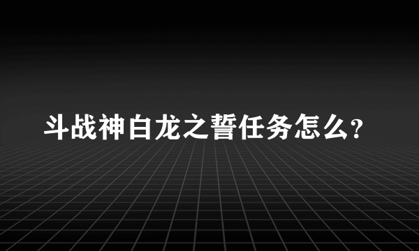 斗战神白龙之誓任务怎么？