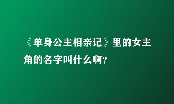 《单身公主相亲记》里的女主角的名字叫什么啊？