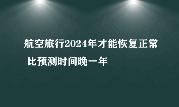 航空旅行2024年才能恢复正常 比预测时间晚一年