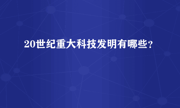 20世纪重大科技发明有哪些？