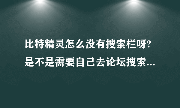 比特精灵怎么没有搜索栏呀?是不是需要自己去论坛搜索才行啊?