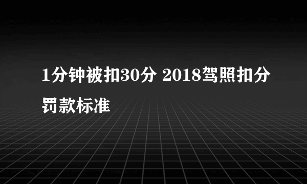 1分钟被扣30分 2018驾照扣分罚款标准