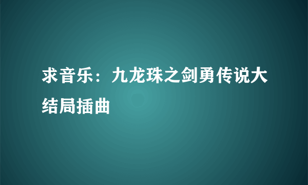 求音乐：九龙珠之剑勇传说大结局插曲