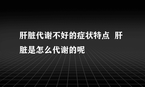 肝脏代谢不好的症状特点  肝脏是怎么代谢的呢