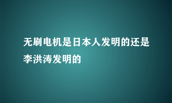 无刷电机是日本人发明的还是李洪涛发明的