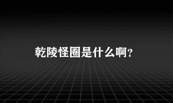 乾陵怪圈是什么啊？