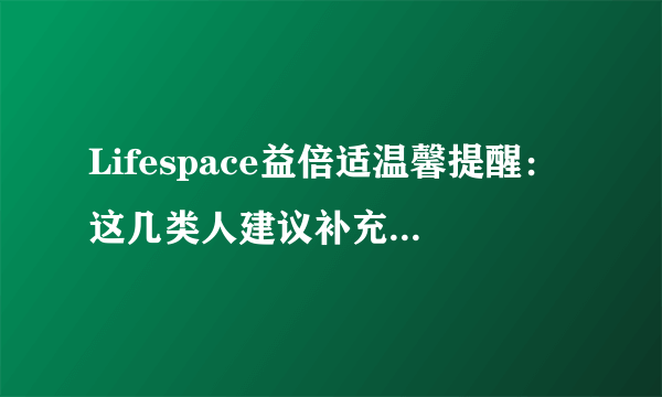 Lifespace益倍适温馨提醒：这几类人建议补充益生菌！